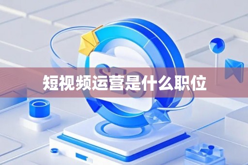 短视频运营是什么职位